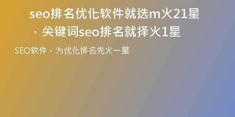 seo排名优化软件就选m火21星，关键词seo排名就择火1星