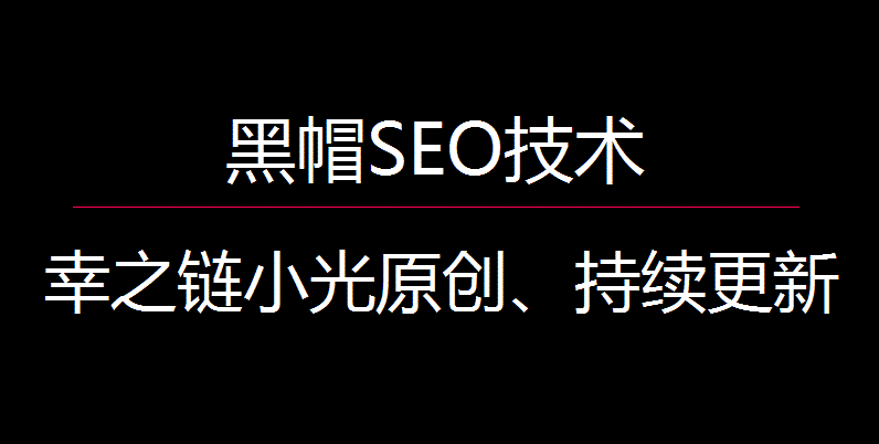 黑帽SEO技术合集、SEO黑帽技术、黑帽seo常用手法幸之链小光