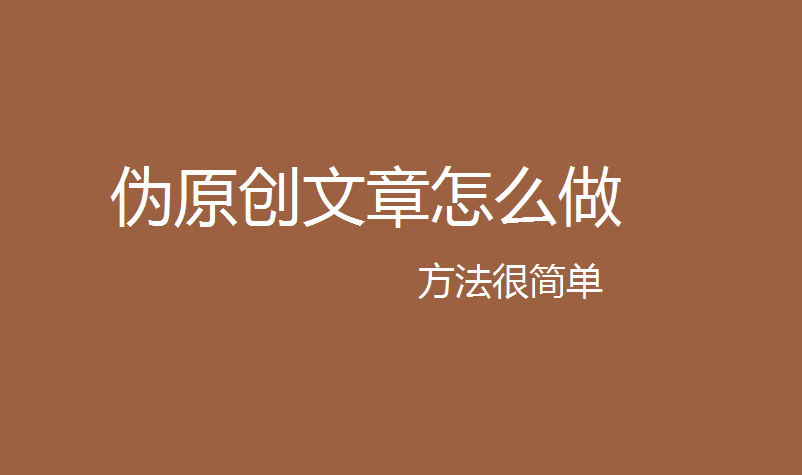 伪原创文章怎么做？网站怎么更新内容,伪原创文章生成方法